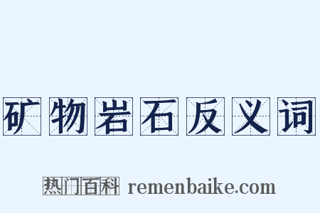 矿物岩石反义词是什么意思的图片